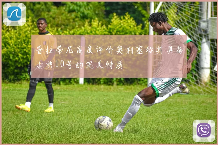 普拉蒂尼高度评价奥利塞称其具备古典10号的完美特质