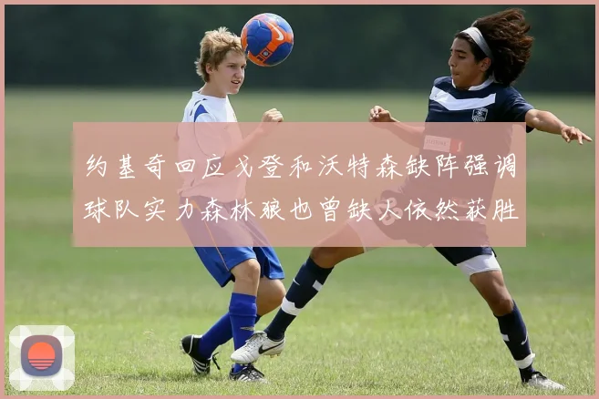 约基奇回应戈登和沃特森缺阵强调球队实力森林狼也曾缺人依然获胜