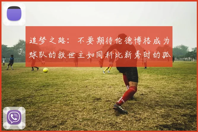 追梦之路：不要期待伦德博格成为球队的救世主如同科比新秀时的孤独奋斗