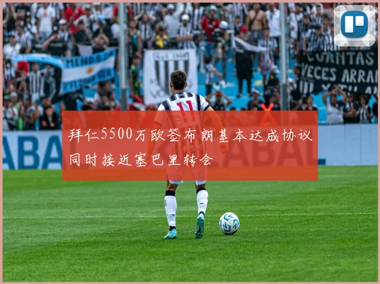拜仁5500万欧签布朗基本达成协议同时接近塞巴里转会
