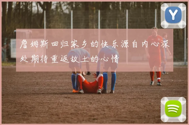 詹姆斯回归家乡的快乐源自内心深处期待重返故土的心情
