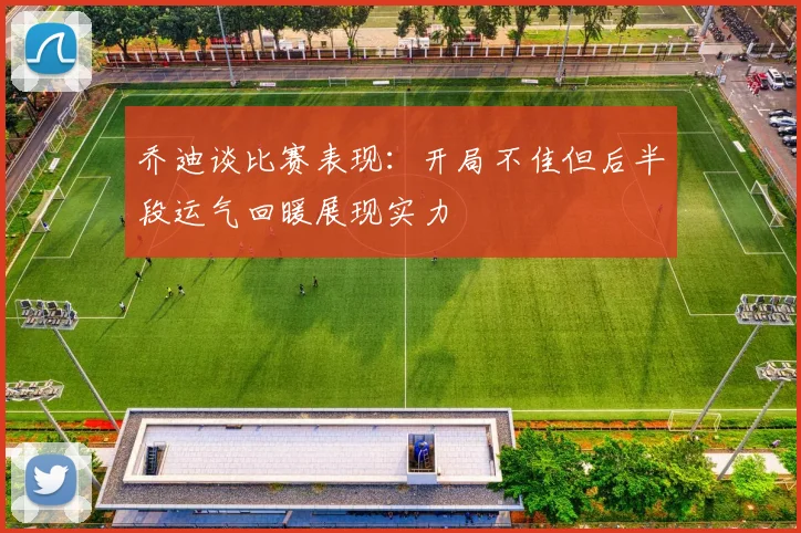 乔迪谈比赛表现：开局不佳但后半段运气回暖展现实力