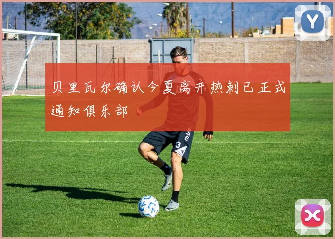 贝里瓦尔确认今夏离开热刺已正式通知俱乐部