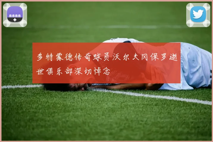 多特蒙德传奇球员沃尔夫冈保罗逝世俱乐部深切悼念