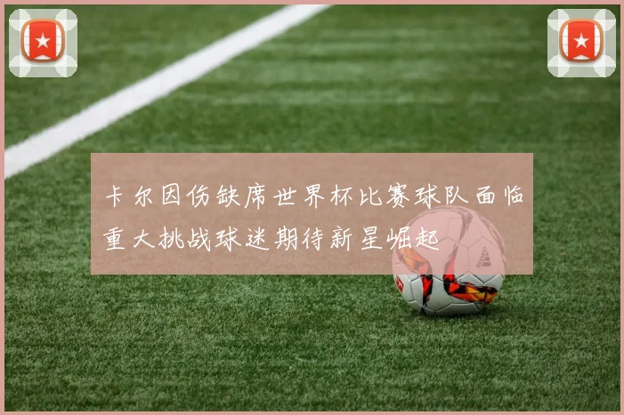 卡尔因伤缺席世界杯比赛球队面临重大挑战球迷期待新星崛起