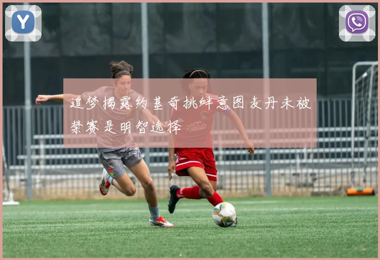 追梦揭露约基奇挑衅意图麦丹未被禁赛是明智选择