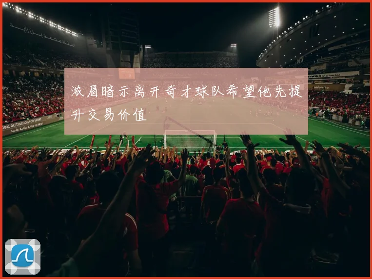 浓眉暗示离开奇才球队希望他先提升交易价值