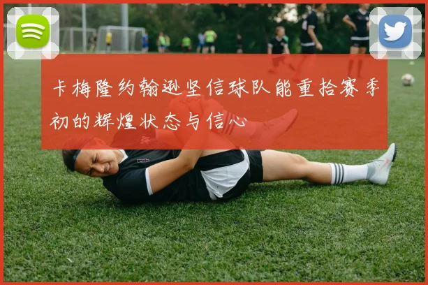 卡梅隆约翰逊坚信球队能重拾赛季初的辉煌状态与信心