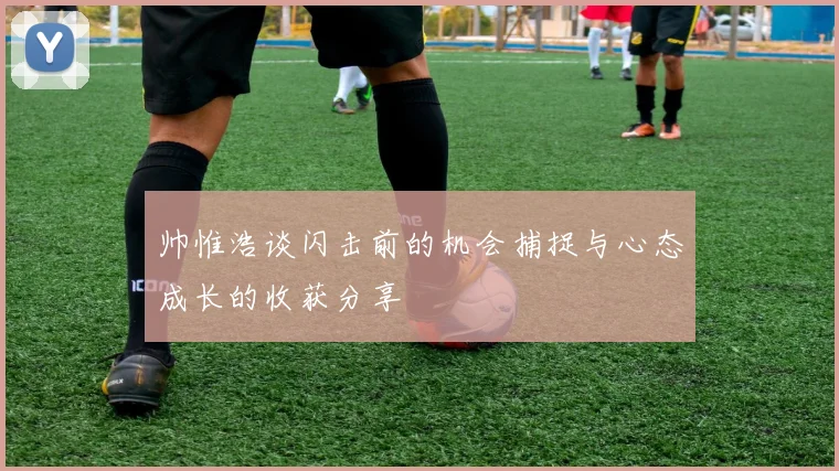 帅惟浩谈闪击前的机会捕捉与心态成长的收获分享
